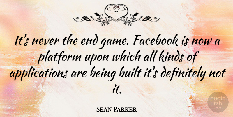 Sean Parker Quote About Built, Definitely, Facebook, Kinds, Platform: Its Never The End Game...