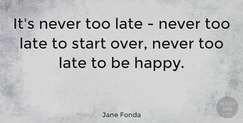 Jane Fonda Quote About Inspirational, Happy Birthday, Being Happy: Its Never Too Late Never...