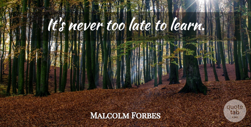 Malcolm Forbes Quote About Business, Words Of Wisdom, Too Late: Its Never Too Late To...