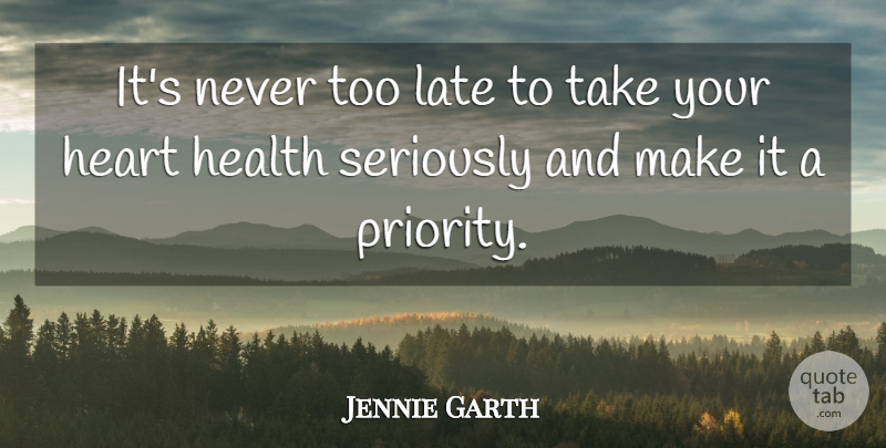Jennie Garth Quote About Heart, Priorities, Too Late: Its Never Too Late To...