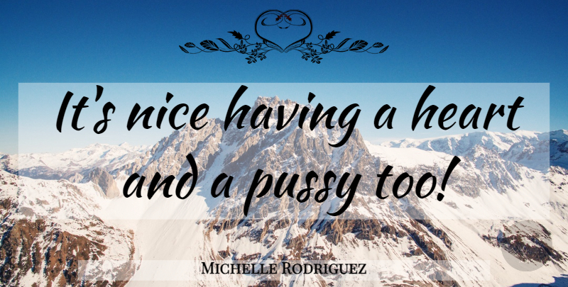 Michelle Rodriguez Quote About Nice, Heart, Pussy: Its Nice Having A Heart...