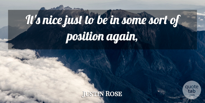 Justin Rose Quote About Nice, Position, Sort: Its Nice Just To Be...