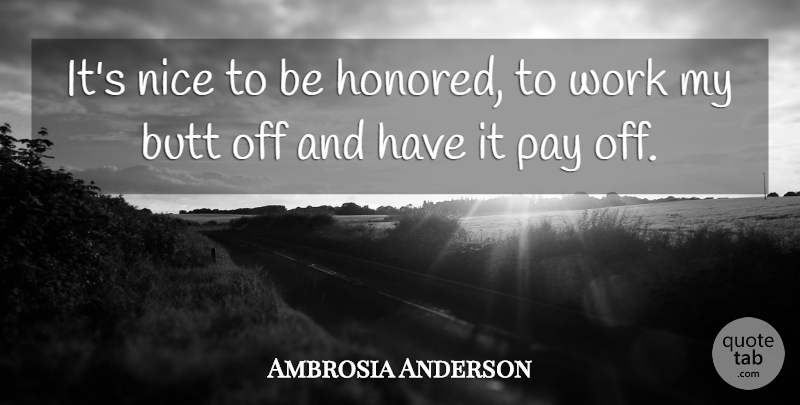 Ambrosia Anderson Quote About Nice, Pay, Work: Its Nice To Be Honored...