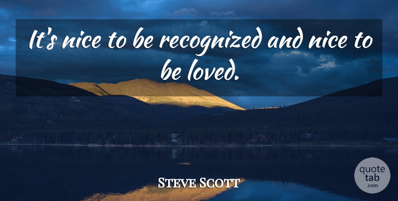 Steve Scott Quote About Nice, Recognized: Its Nice To Be Recognized...