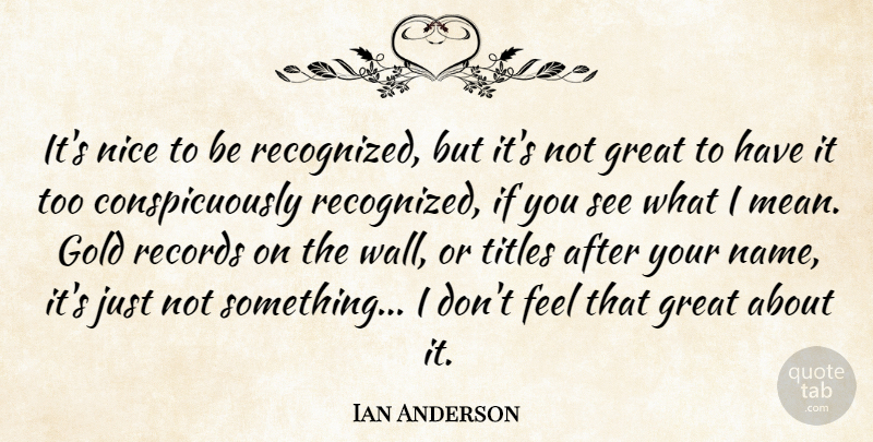 Ian Anderson Quote About Wall, Nice, Mean: Its Nice To Be Recognized...