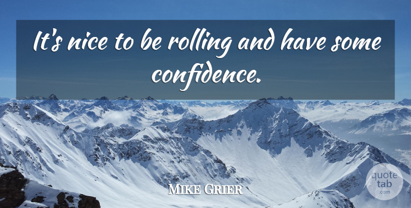 Mike Grier Quote About Nice, Rolling: Its Nice To Be Rolling...