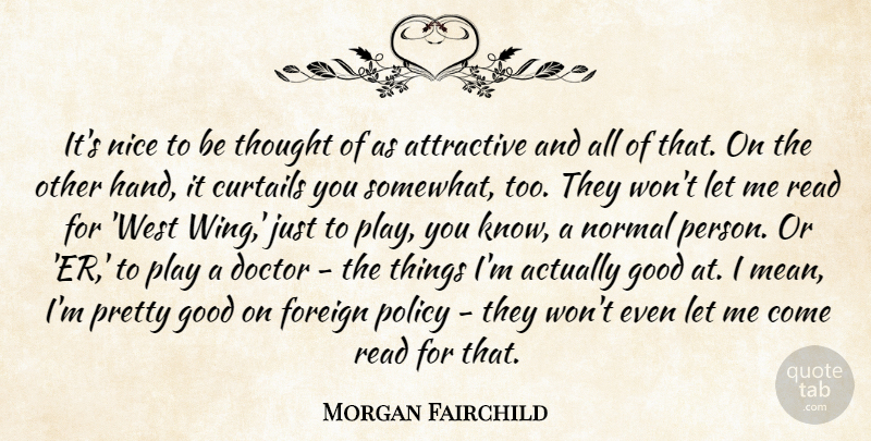 Morgan Fairchild Quote About Attractive, Foreign, Good, Normal, Policy: Its Nice To Be Thought...