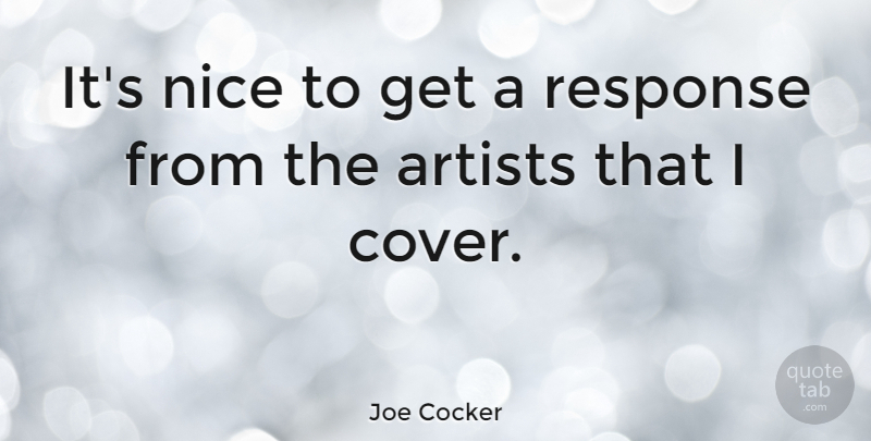 Joe Cocker Quote About Nice, Artist, Response: Its Nice To Get A...