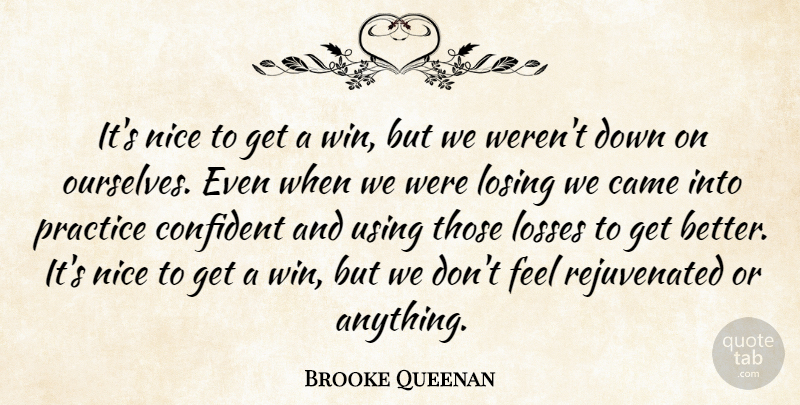 Brooke Queenan Quote About Came, Confident, Losing, Losses, Nice: Its Nice To Get A...