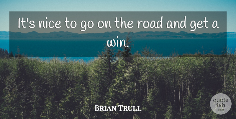 Brian Trull Quote About Nice, Road: Its Nice To Go On...