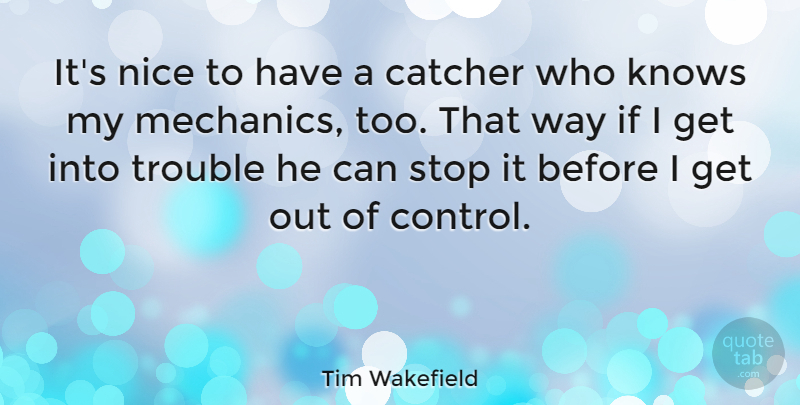 Tim Wakefield Quote About American Author, Catcher, Knows, Trouble: Its Nice To Have A...