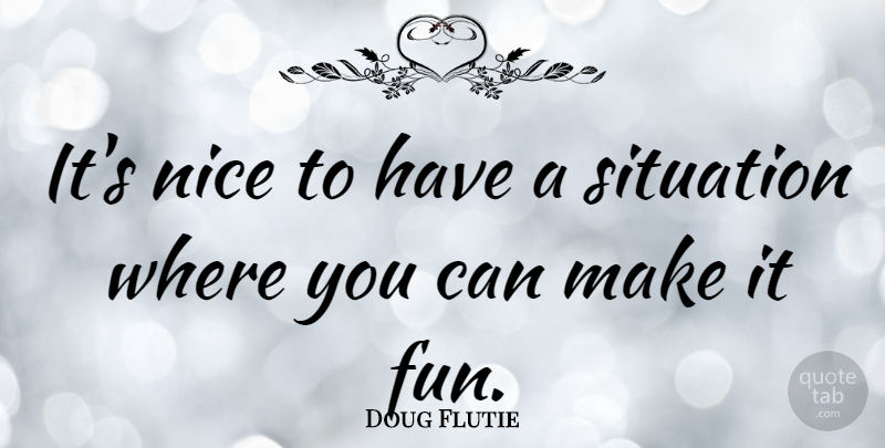 Doug Flutie Quote About Fun, Nice, Situation: Its Nice To Have A...