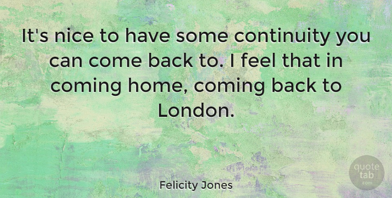 Felicity Jones Quote About Nice, Home, London: Its Nice To Have Some...