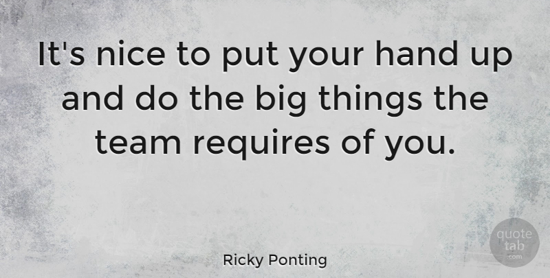 Ricky Ponting It S Nice To Put Your Hand Up And Do The Big Things The Team Quotetab