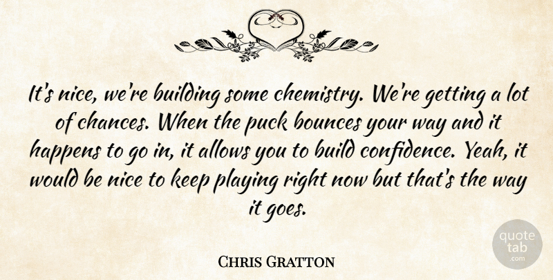 Chris Gratton Quote About Build, Building, Happens, Nice, Playing: Its Nice Were Building Some...