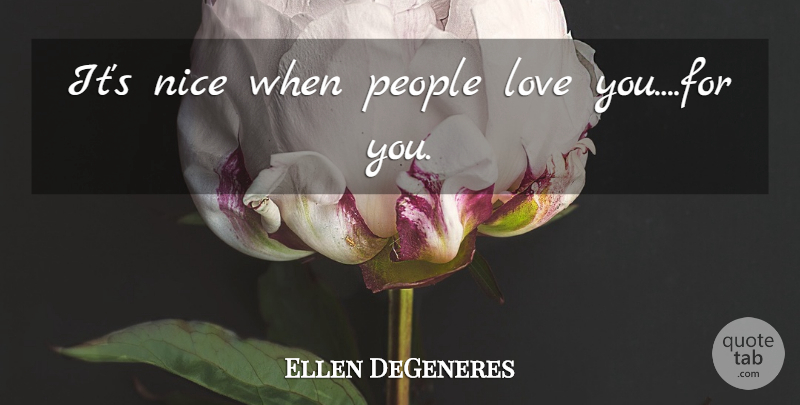 Ellen DeGeneres Quote About Nice, Love You, People: Its Nice When People Love...