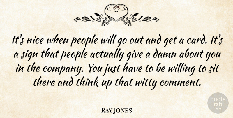 Ray Jones Quote About Damn, Nice, People, Sign, Sit: Its Nice When People Will...