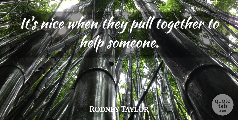 Rodney Taylor Quote About Help, Nice, Pull, Together: Its Nice When They Pull...