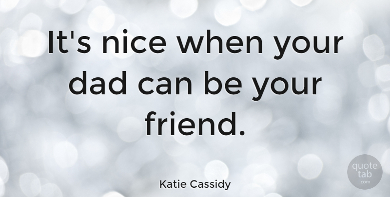 Katie Cassidy Quote About Dad, Nice, Your Dad: Its Nice When Your Dad...