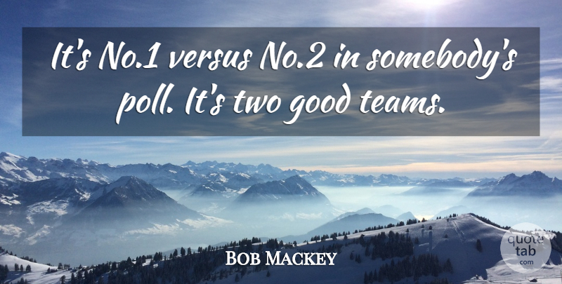 Bob Mackey Quote About Good, Versus: Its No 1 Versus No...