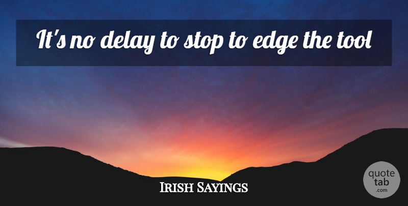 Irish Sayings Quote About Delay, Edge, Stop, Tool: Its No Delay To Stop...
