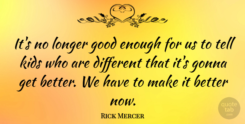 Rick Mercer Quote About Kids, Get Better, Different: Its No Longer Good Enough...