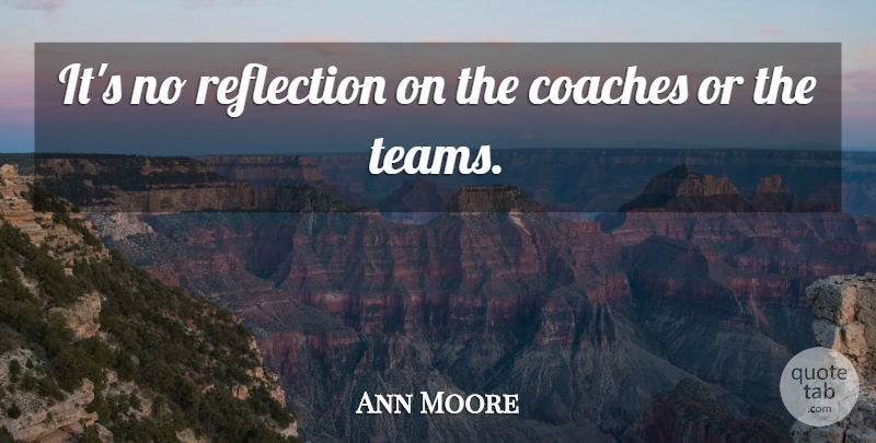 Ann Moore Quote About Coaches, Reflection: Its No Reflection On The...