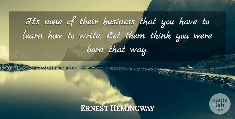 Ernest Hemingway Quote About Business, Writing, Thinking: Its None Of Their Business...