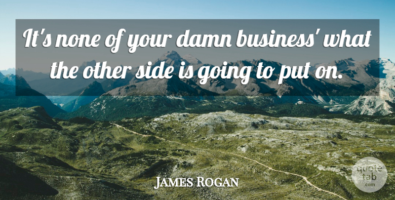 James Rogan Quote About Damn, None, Side: Its None Of Your Damn...