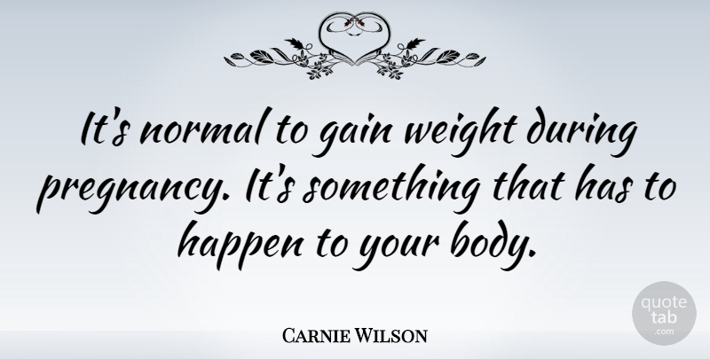 Carnie Wilson Quote About Pregnancy, Weight, Body: Its Normal To Gain Weight...