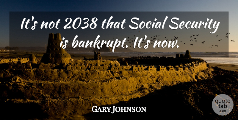Gary Johnson Quote About Social, Social Security, Security: Its Not 2038 That Social...