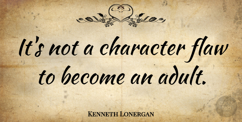 Kenneth Lonergan Quote About Character, Adults, Flaws: Its Not A Character Flaw...