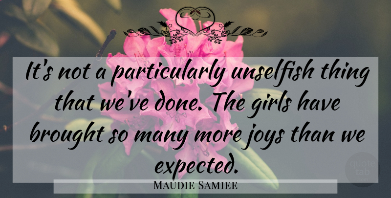 Maudie Samiee Quote About Brought, Girls, Joys, Unselfish: Its Not A Particularly Unselfish...