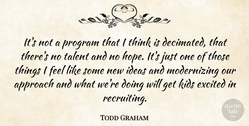 Todd Graham Quote About Approach, Excited, Ideas, Kids, Program: Its Not A Program That...