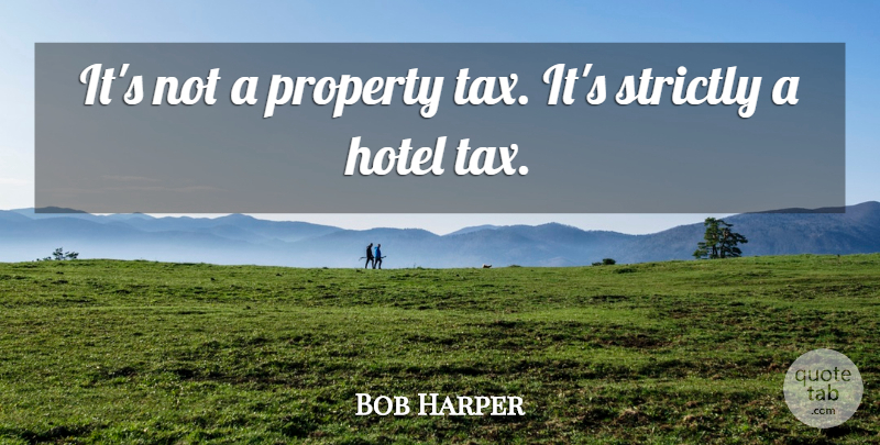 Bob Harper Quote About Hotel, Property, Strictly: Its Not A Property Tax...