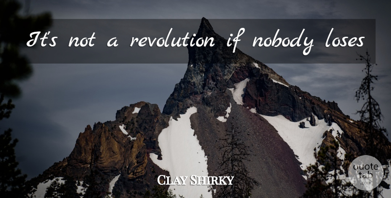 Clay Shirky Quote About Revolution, Loses, Ifs: Its Not A Revolution If...