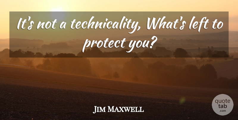 Jim Maxwell Quote About Left, Protect: Its Not A Technicality Whats...