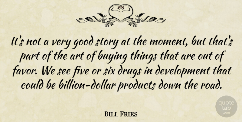 Bill Fries Quote About Art, Buying, Five, Good, Products: Its Not A Very Good...