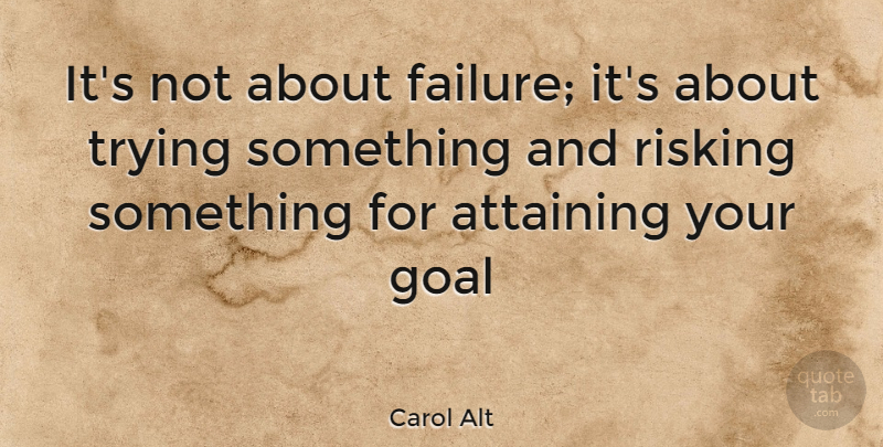 Carol Alt Quote About Goal, Trying, Trying Something: Its Not About Failure Its...