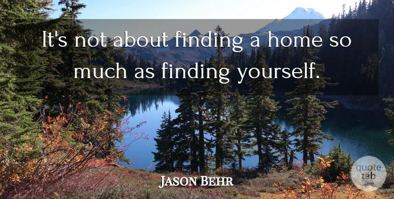 Jason Behr Quote About Home, Finding Yourself, Findings: Its Not About Finding A...
