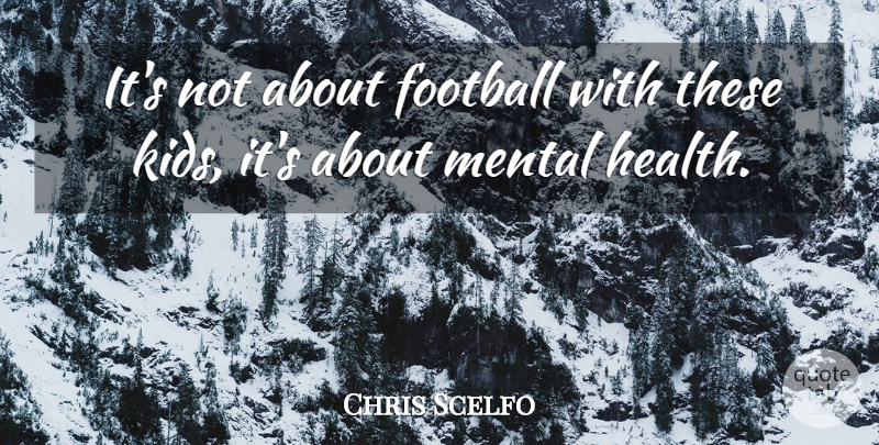 Chris Scelfo Quote About Football, Mental: Its Not About Football With...