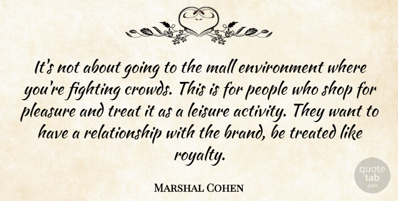 Marshal Cohen Quote About Environment, Fighting, Leisure, Mall, People: Its Not About Going To...