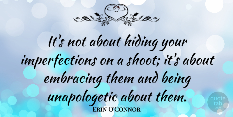 Erin O'Connor Quote About Embracing, Hiding: Its Not About Hiding Your...