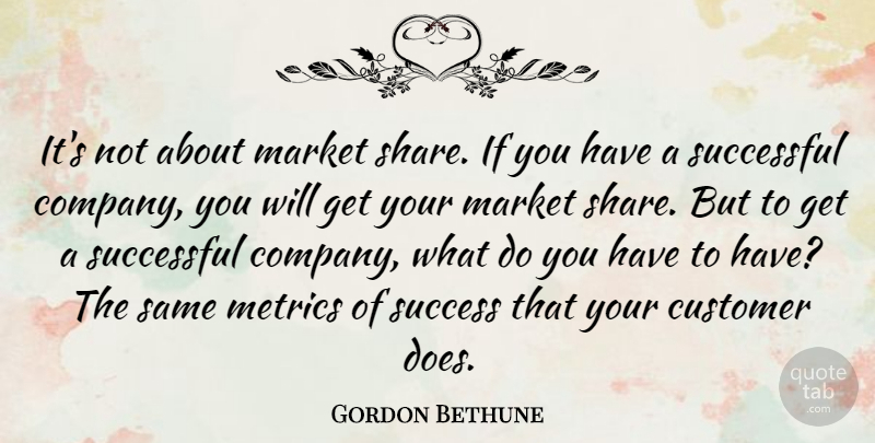 Gordon Bethune Quote About Educational, Successful, Metrics: Its Not About Market Share...