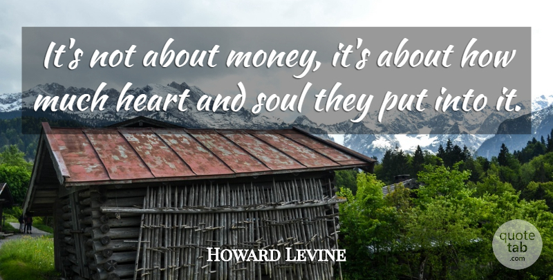 Howard Levine Quote About Heart, Soul: Its Not About Money Its...