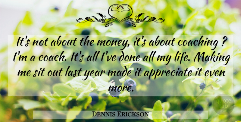 Dennis Erickson Quote About Appreciate, Coaching, Last, Sit, Year: Its Not About The Money...