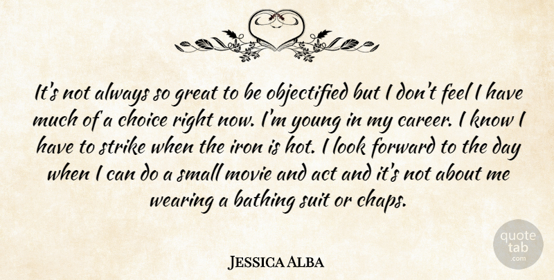Jessica Alba Quote About Act, Choice, Forward, Great, Iron: Its Not Always So Great...