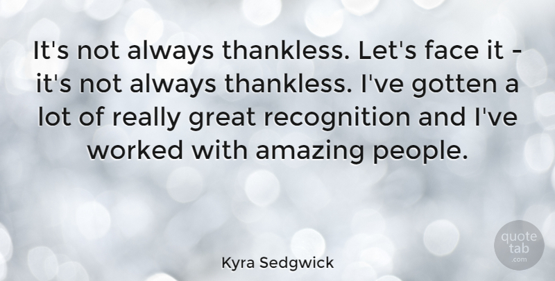 Kyra Sedgwick Quote About Amazing, Gotten, Great, Worked: Its Not Always Thankless Lets...