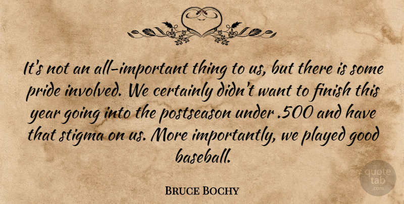 Bruce Bochy Quote About Certainly, Finish, Good, Played, Pride: Its Not An All Important...
