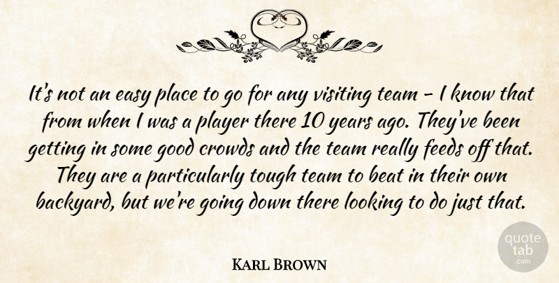 Karl Brown Quote About Beat, Crowds, Easy, Feeds, Good: Its Not An Easy Place...